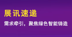 展讯速递|需求牵引，聚焦绿色智能铸造